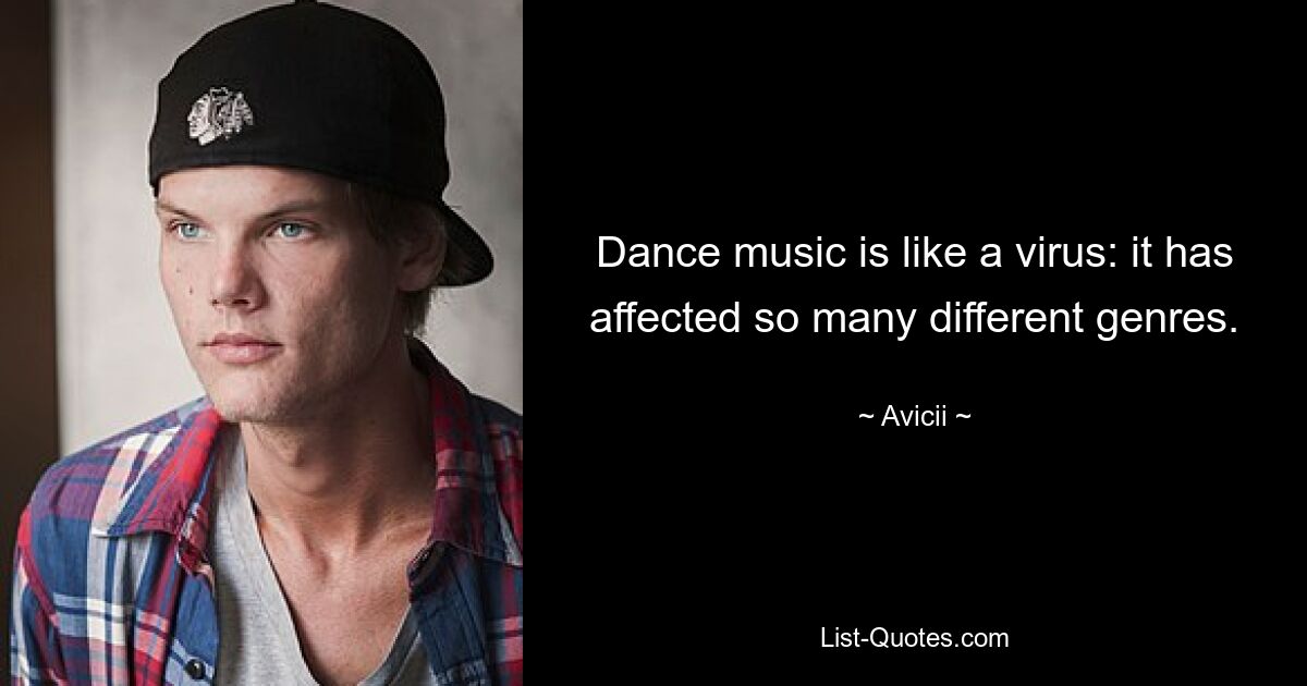 Dance music is like a virus: it has affected so many different genres. — © Avicii