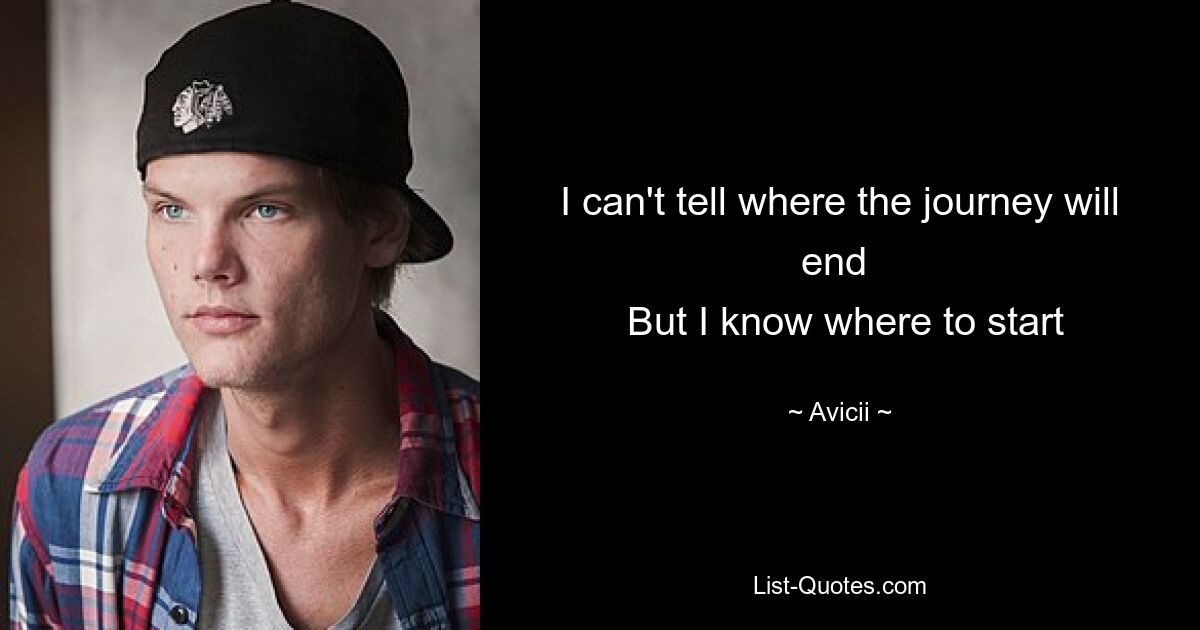 I can't tell where the journey will end 
 But I know where to start — © Avicii