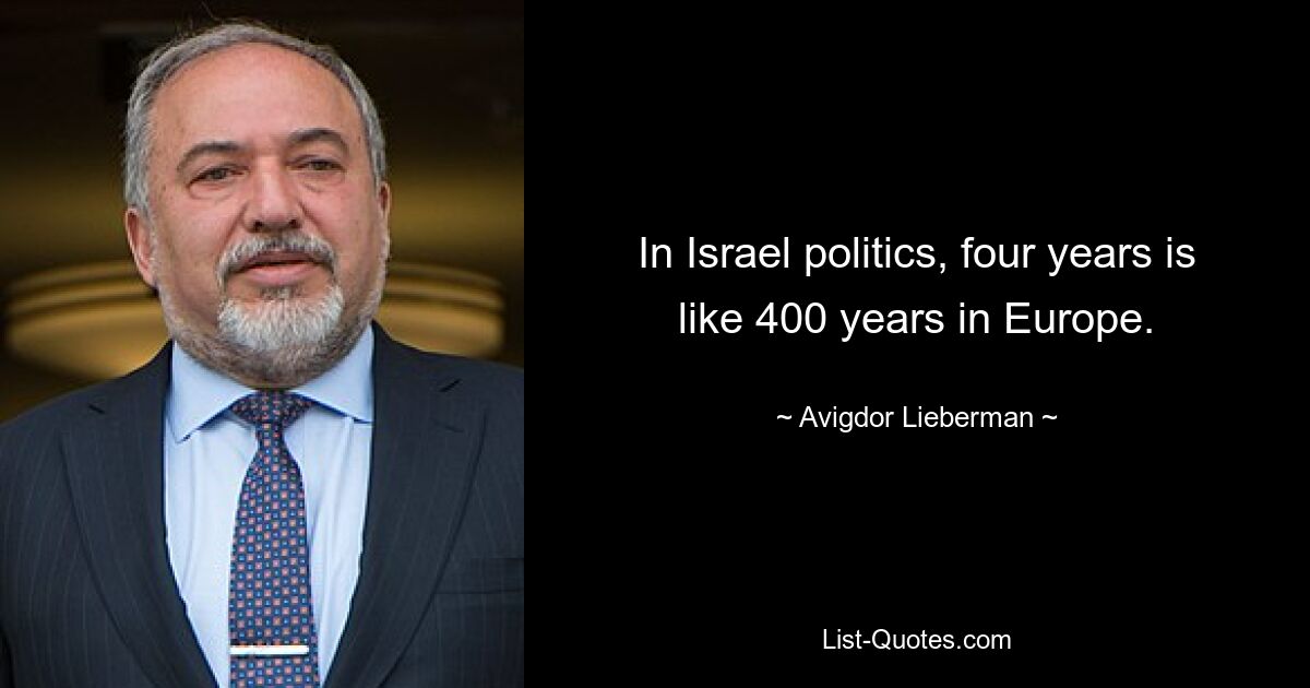 In Israel politics, four years is like 400 years in Europe. — © Avigdor Lieberman