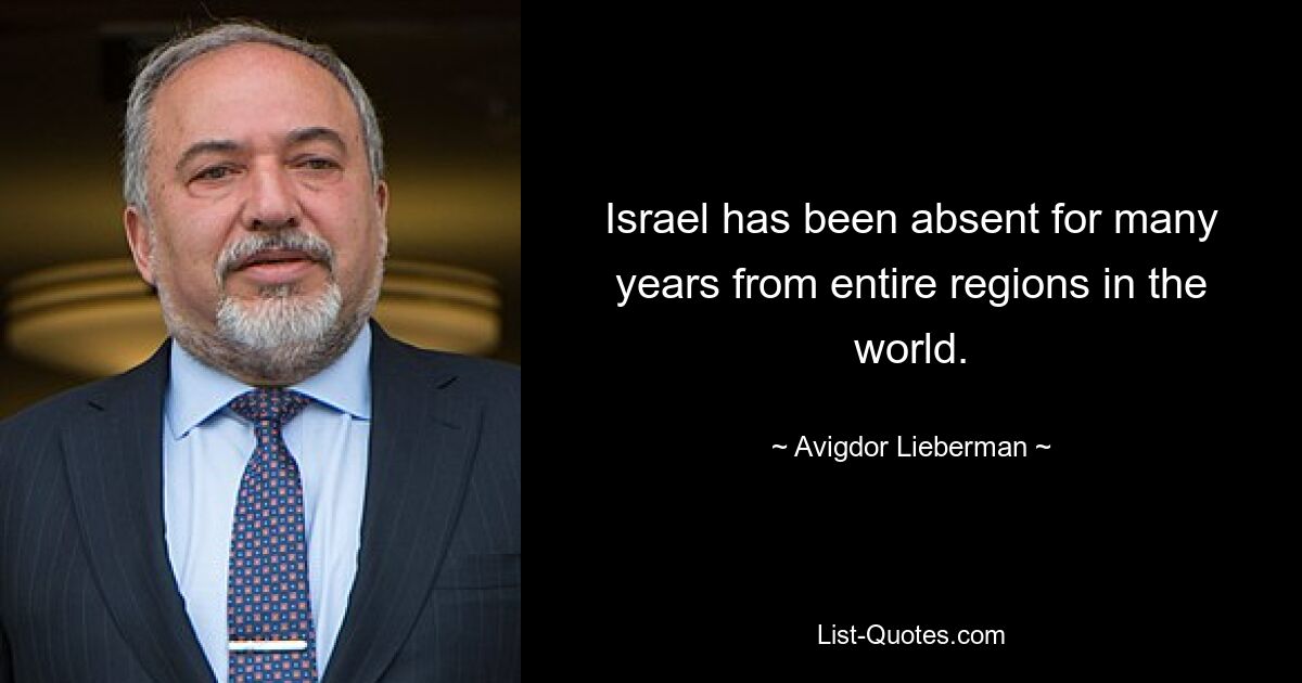 Israel has been absent for many years from entire regions in the world. — © Avigdor Lieberman