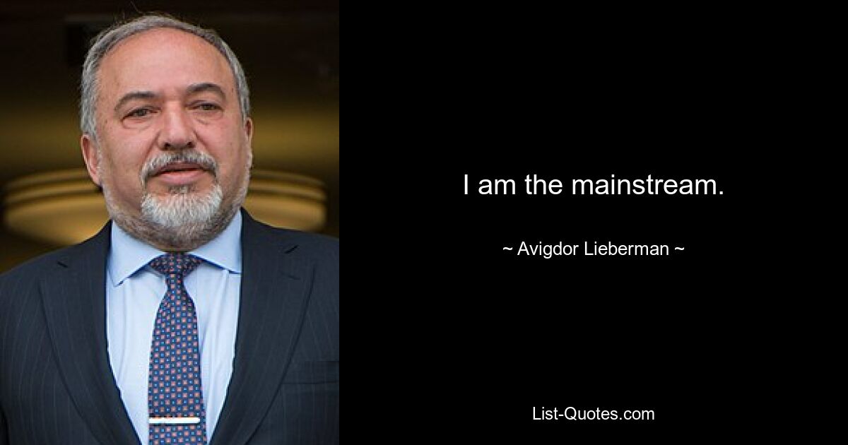 I am the mainstream. — © Avigdor Lieberman