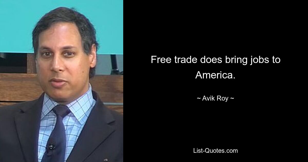 Free trade does bring jobs to America. — © Avik Roy