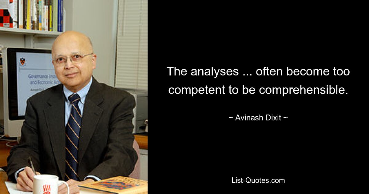 The analyses ... often become too competent to be comprehensible. — © Avinash Dixit