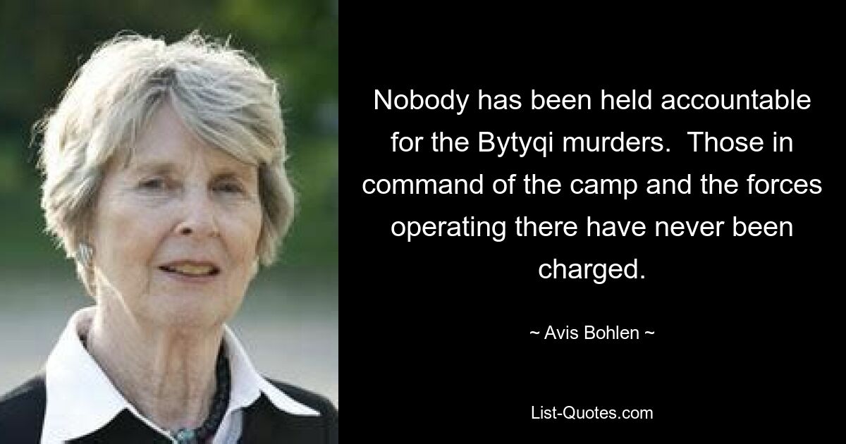 Nobody has been held accountable for the Bytyqi murders.  Those in command of the camp and the forces operating there have never been charged. — © Avis Bohlen