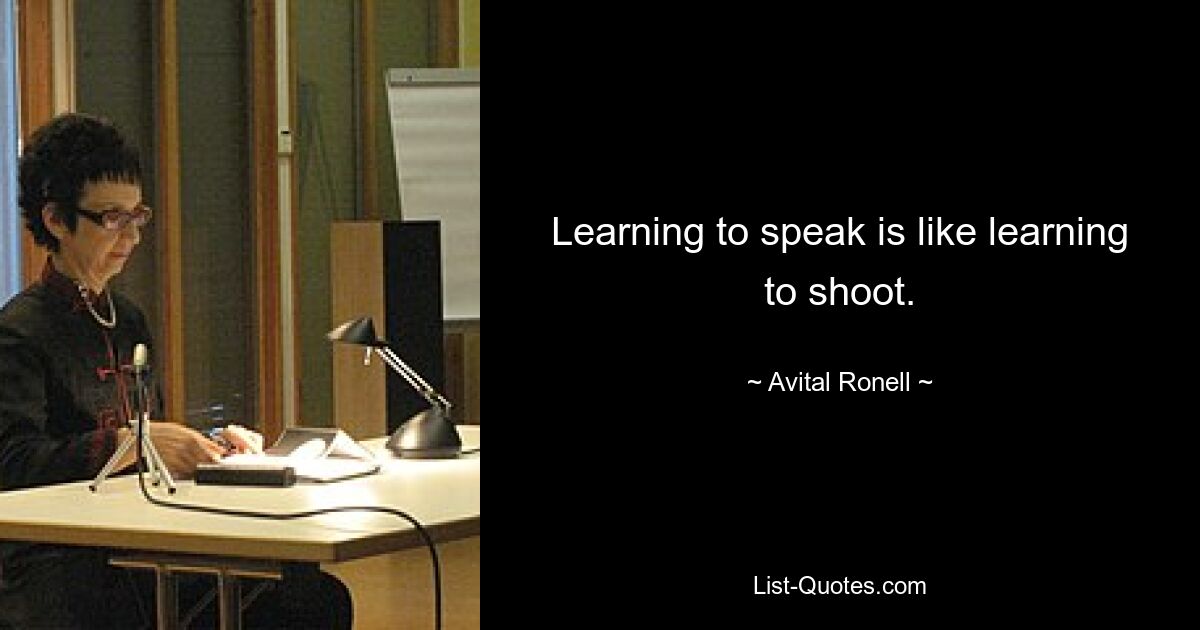 Learning to speak is like learning to shoot. — © Avital Ronell