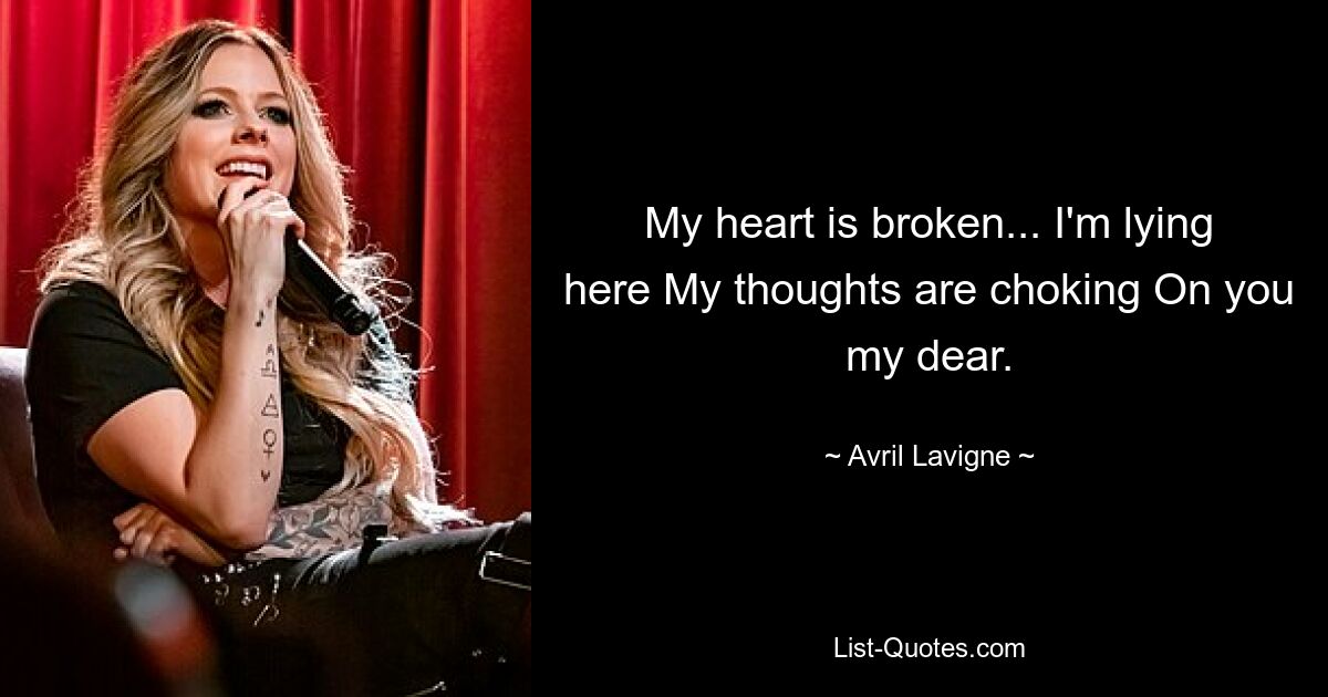 My heart is broken... I'm lying here My thoughts are choking On you my dear. — © Avril Lavigne