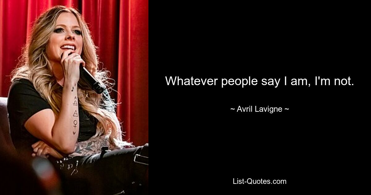 Whatever people say I am, I'm not. — © Avril Lavigne