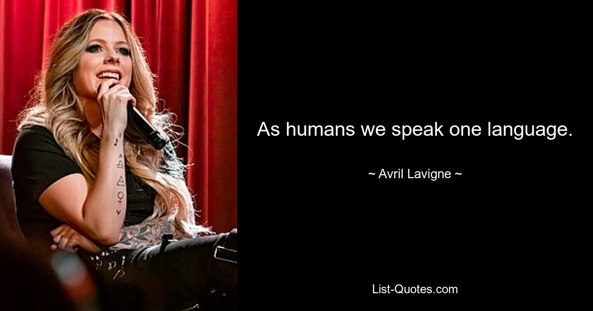 As humans we speak one language. — © Avril Lavigne