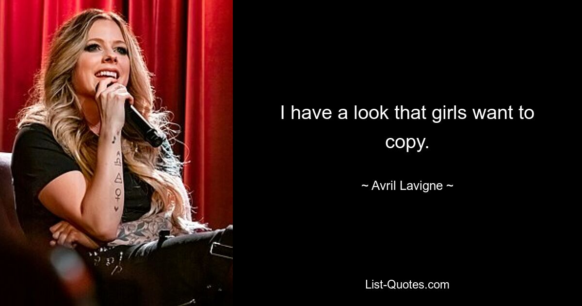 I have a look that girls want to copy. — © Avril Lavigne