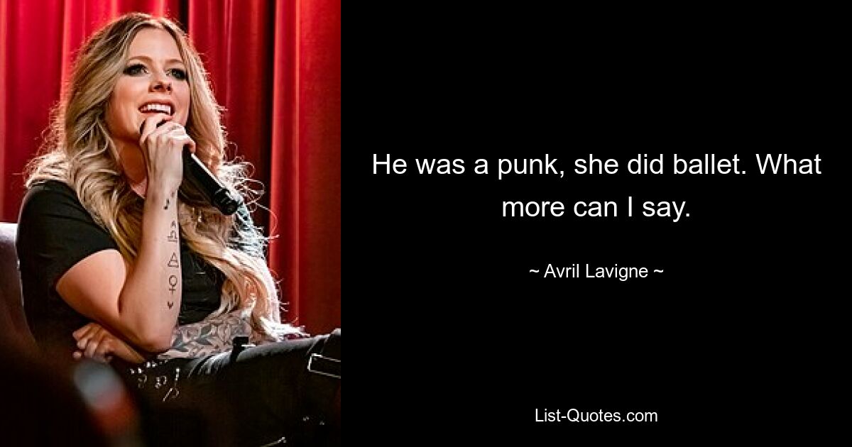 He was a punk, she did ballet. What more can I say. — © Avril Lavigne