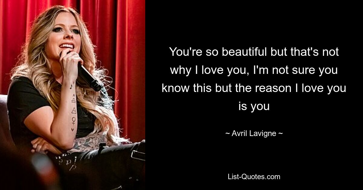 You're so beautiful but that's not why I love you, I'm not sure you know this but the reason I love you is you — © Avril Lavigne