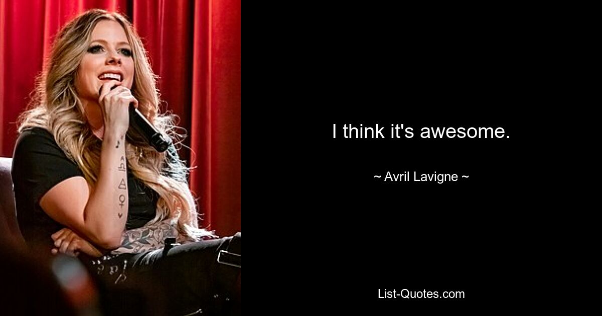 I think it's awesome. — © Avril Lavigne