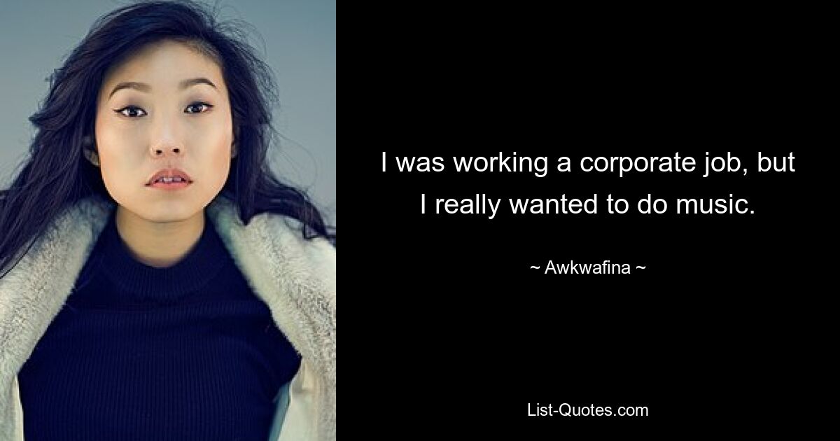 I was working a corporate job, but I really wanted to do music. — © Awkwafina