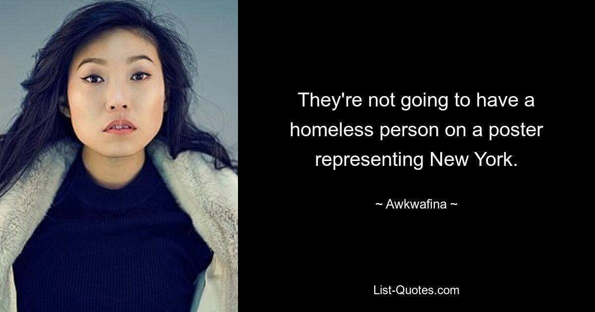 They're not going to have a homeless person on a poster representing New York. — © Awkwafina