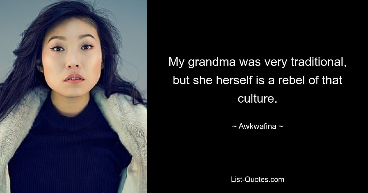 My grandma was very traditional, but she herself is a rebel of that culture. — © Awkwafina