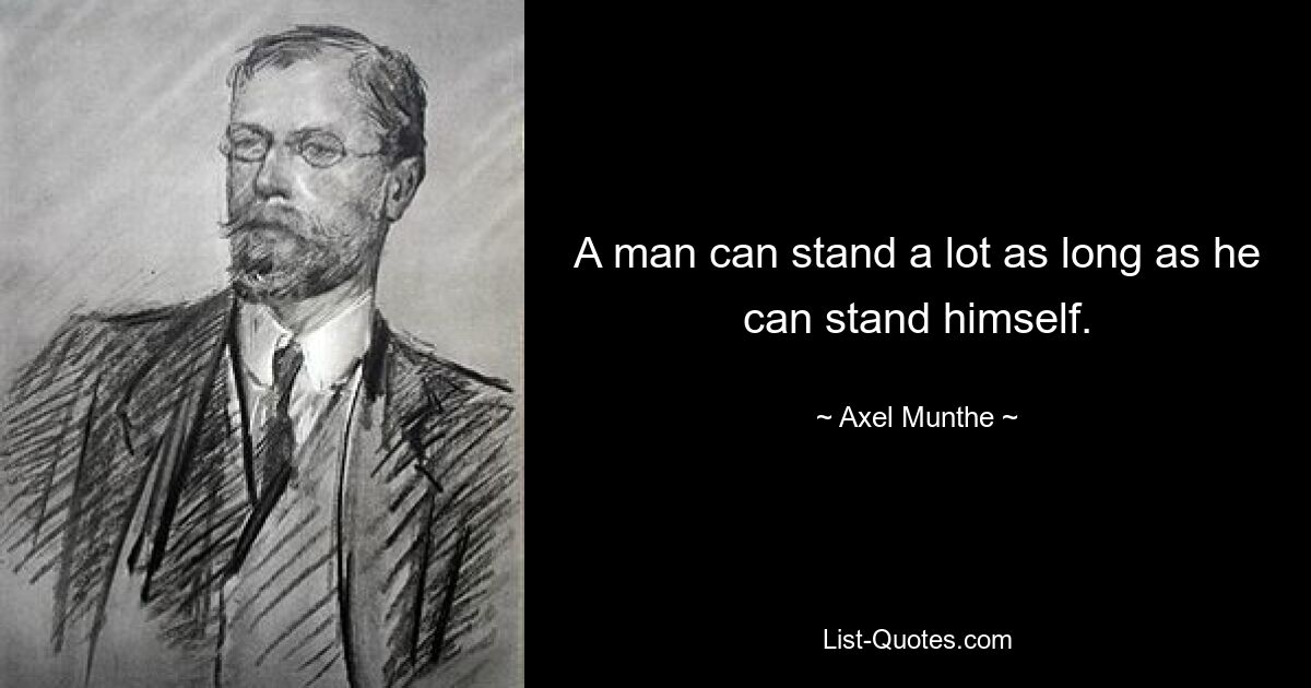 A man can stand a lot as long as he can stand himself. — © Axel Munthe