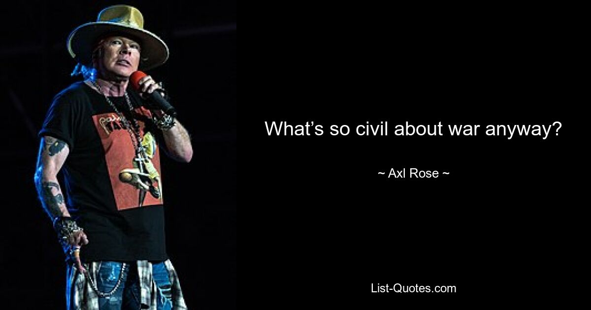 What’s so civil about war anyway? — © Axl Rose