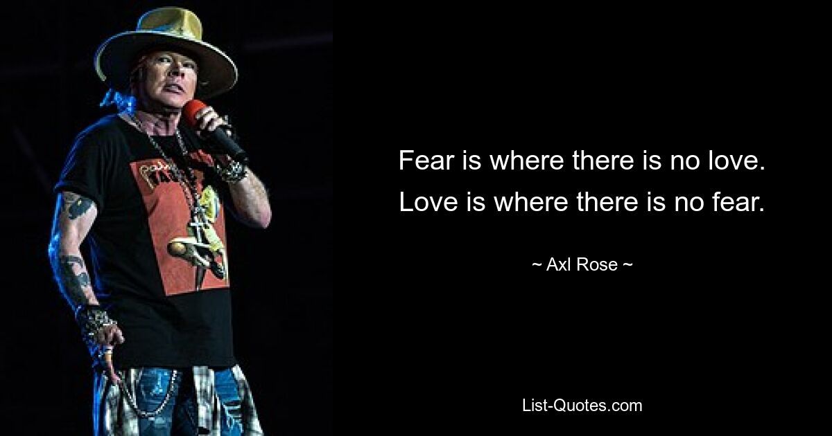 Fear is where there is no love. Love is where there is no fear. — © Axl Rose