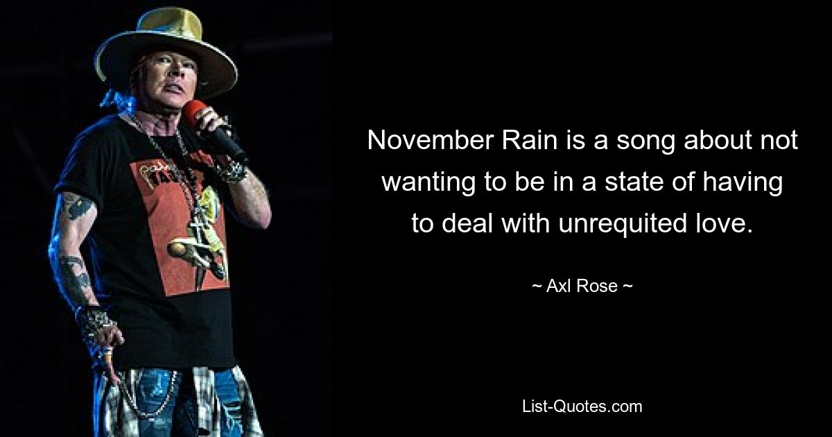 November Rain is a song about not wanting to be in a state of having to deal with unrequited love. — © Axl Rose