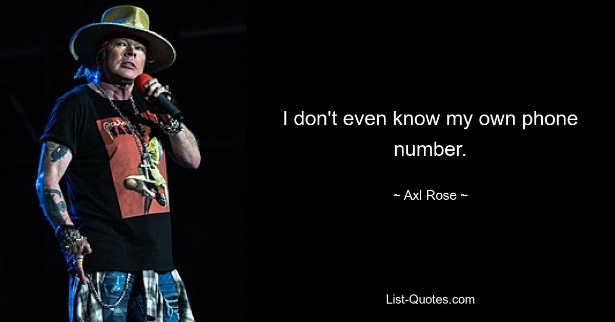 I don't even know my own phone number. — © Axl Rose