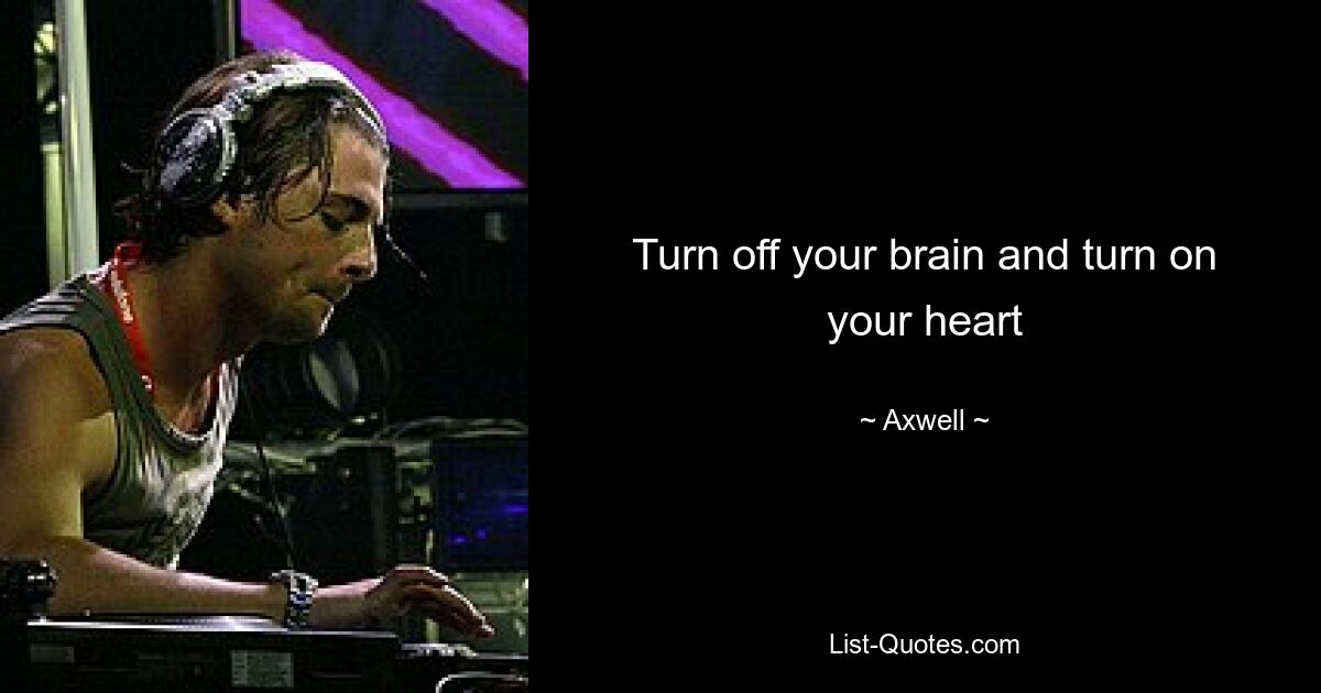 Turn off your brain and turn on your heart — © Axwell