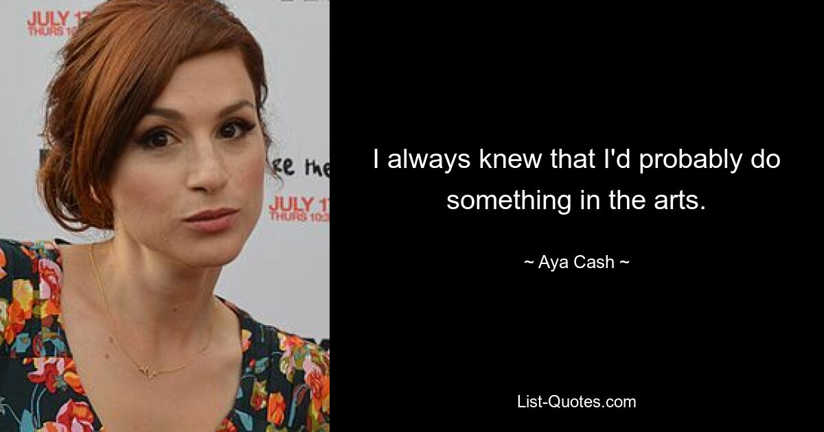 I always knew that I'd probably do something in the arts. — © Aya Cash