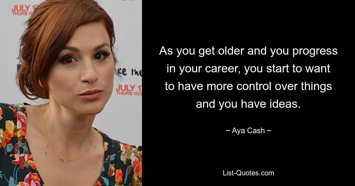 As you get older and you progress in your career, you start to want to have more control over things and you have ideas. — © Aya Cash