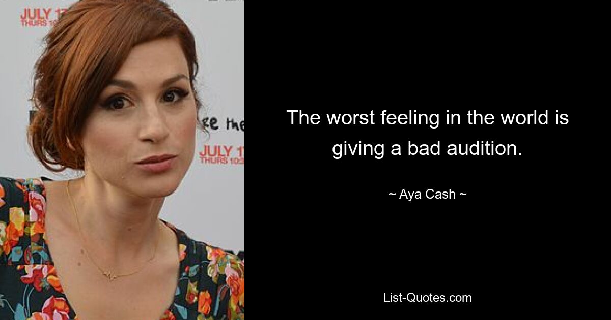 The worst feeling in the world is giving a bad audition. — © Aya Cash