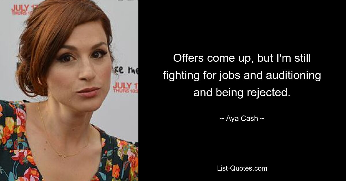 Offers come up, but I'm still fighting for jobs and auditioning and being rejected. — © Aya Cash