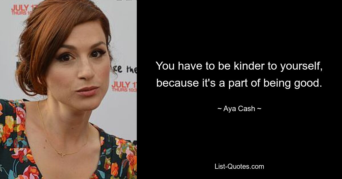 You have to be kinder to yourself, because it's a part of being good. — © Aya Cash