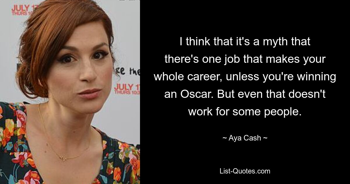 I think that it's a myth that there's one job that makes your whole career, unless you're winning an Oscar. But even that doesn't work for some people. — © Aya Cash