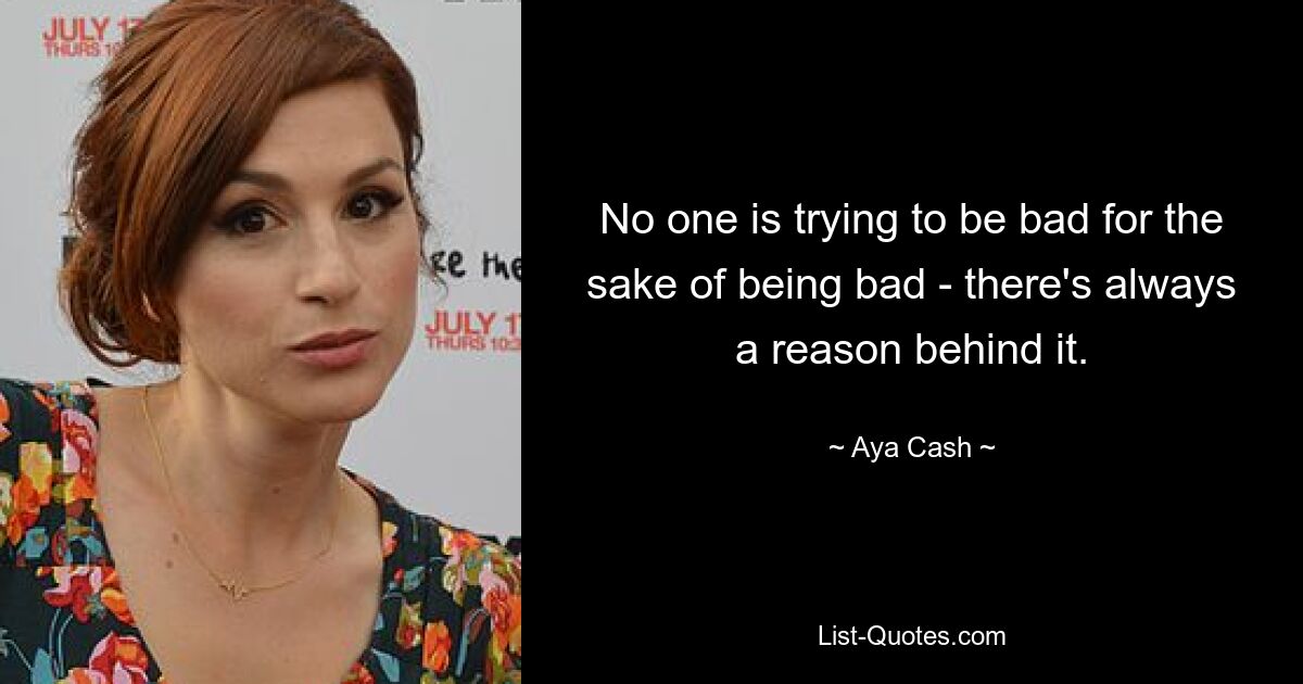 Niemand versucht, schlecht zu sein, um schlecht zu sein – es gibt immer einen Grund dafür. — © Aya Cash