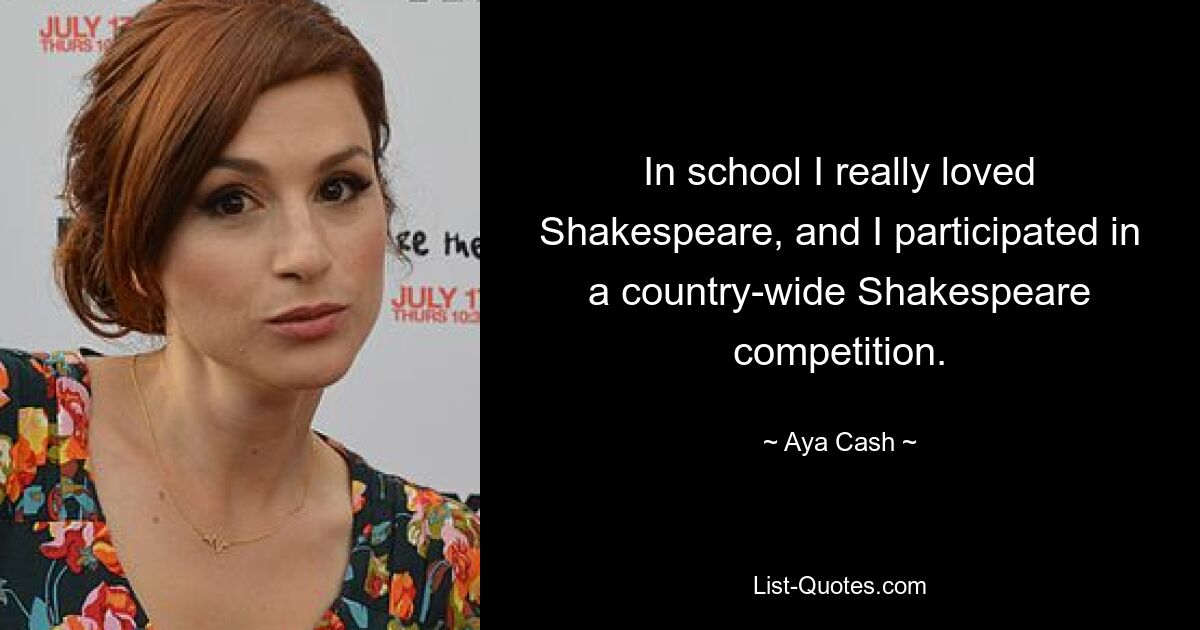 In school I really loved Shakespeare, and I participated in a country-wide Shakespeare competition. — © Aya Cash