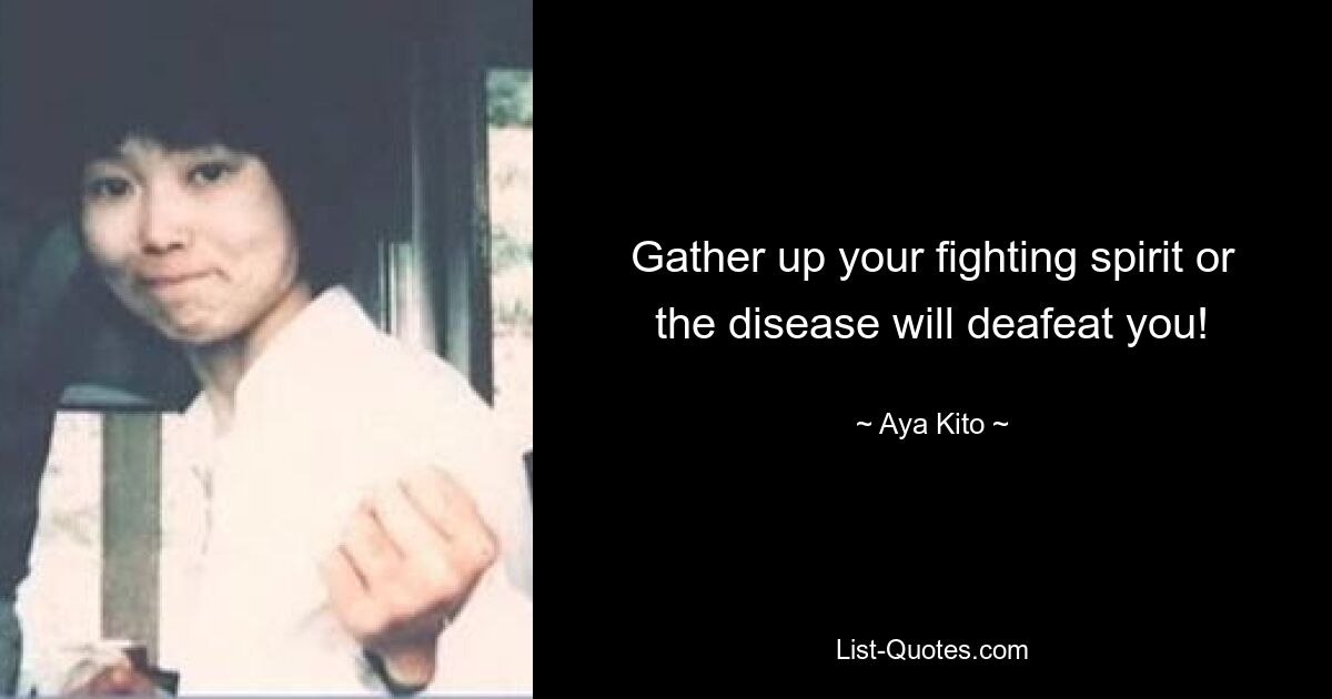 Gather up your fighting spirit or the disease will deafeat you! — © Aya Kito