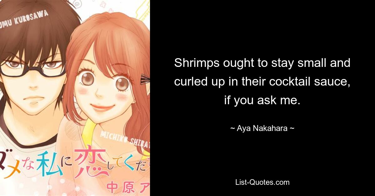 Shrimps ought to stay small and curled up in their cocktail sauce, if you ask me. — © Aya Nakahara