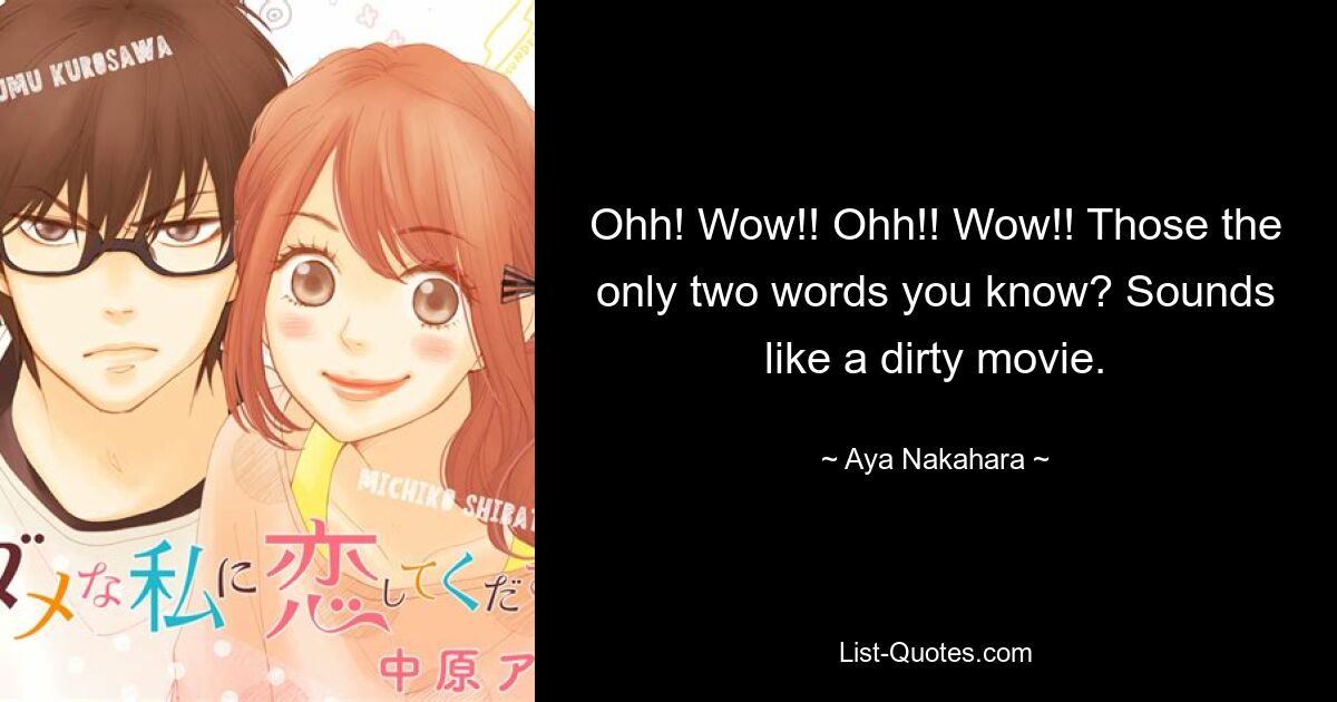 Ohh! Wow!! Ohh!! Wow!! Those the only two words you know? Sounds like a dirty movie. — © Aya Nakahara