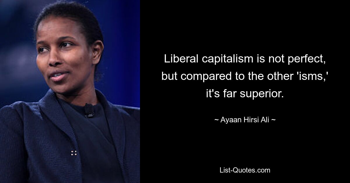 Liberal capitalism is not perfect, but compared to the other 'isms,' it's far superior. — © Ayaan Hirsi Ali