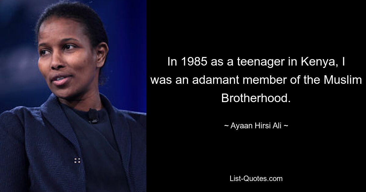 In 1985 as a teenager in Kenya, I was an adamant member of the Muslim Brotherhood. — © Ayaan Hirsi Ali