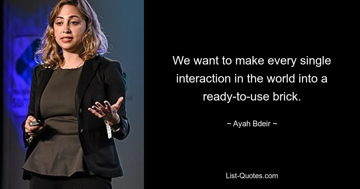 We want to make every single interaction in the world into a ready-to-use brick. — © Ayah Bdeir