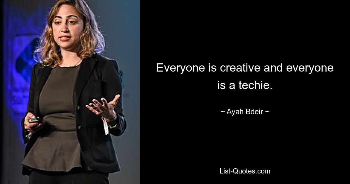 Everyone is creative and everyone is a techie. — © Ayah Bdeir