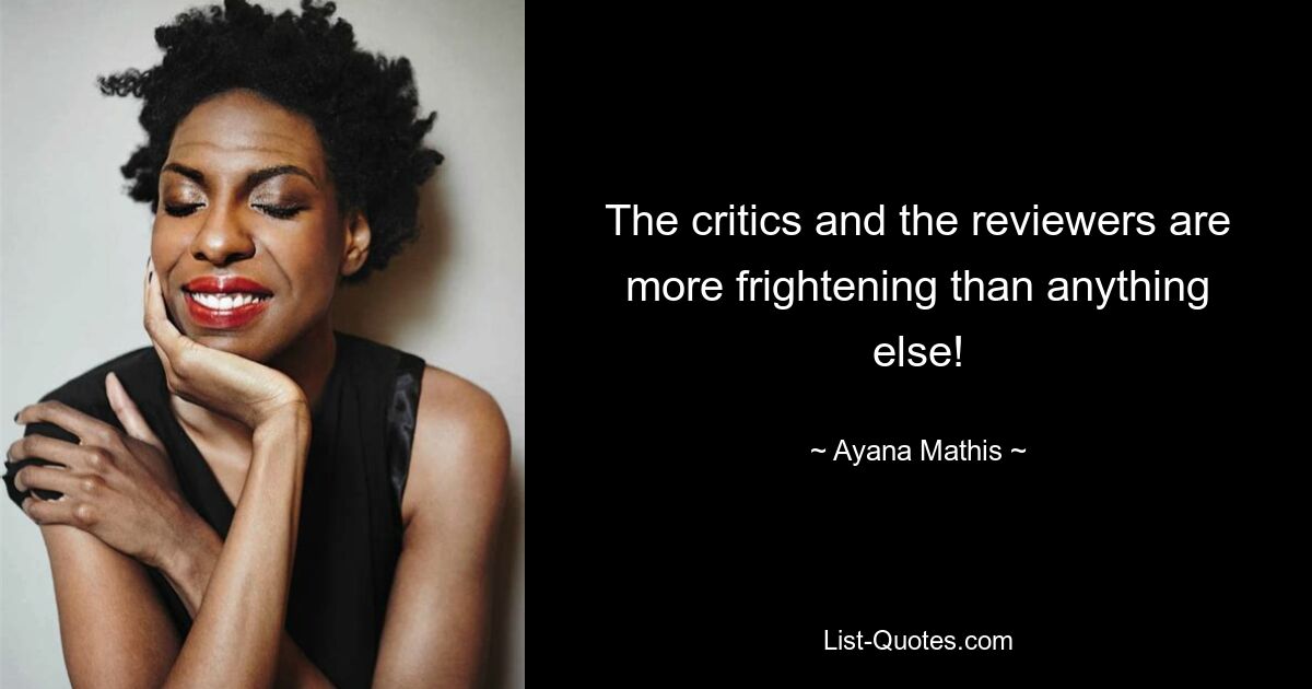 The critics and the reviewers are more frightening than anything else! — © Ayana Mathis