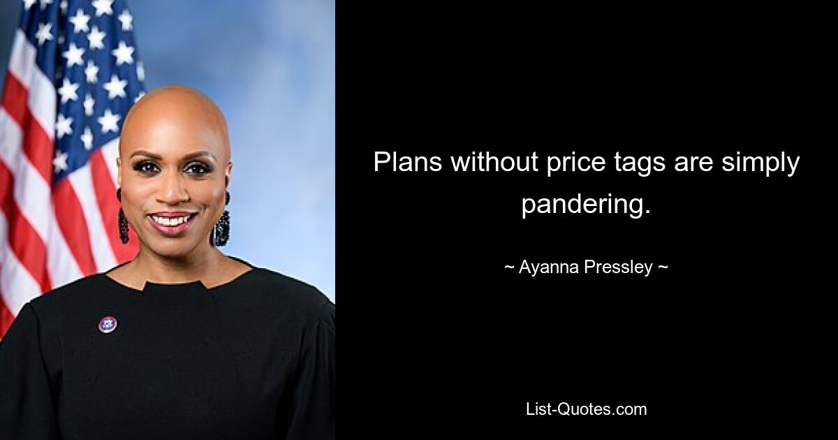 Plans without price tags are simply pandering. — © Ayanna Pressley