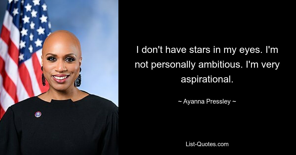 I don't have stars in my eyes. I'm not personally ambitious. I'm very aspirational. — © Ayanna Pressley