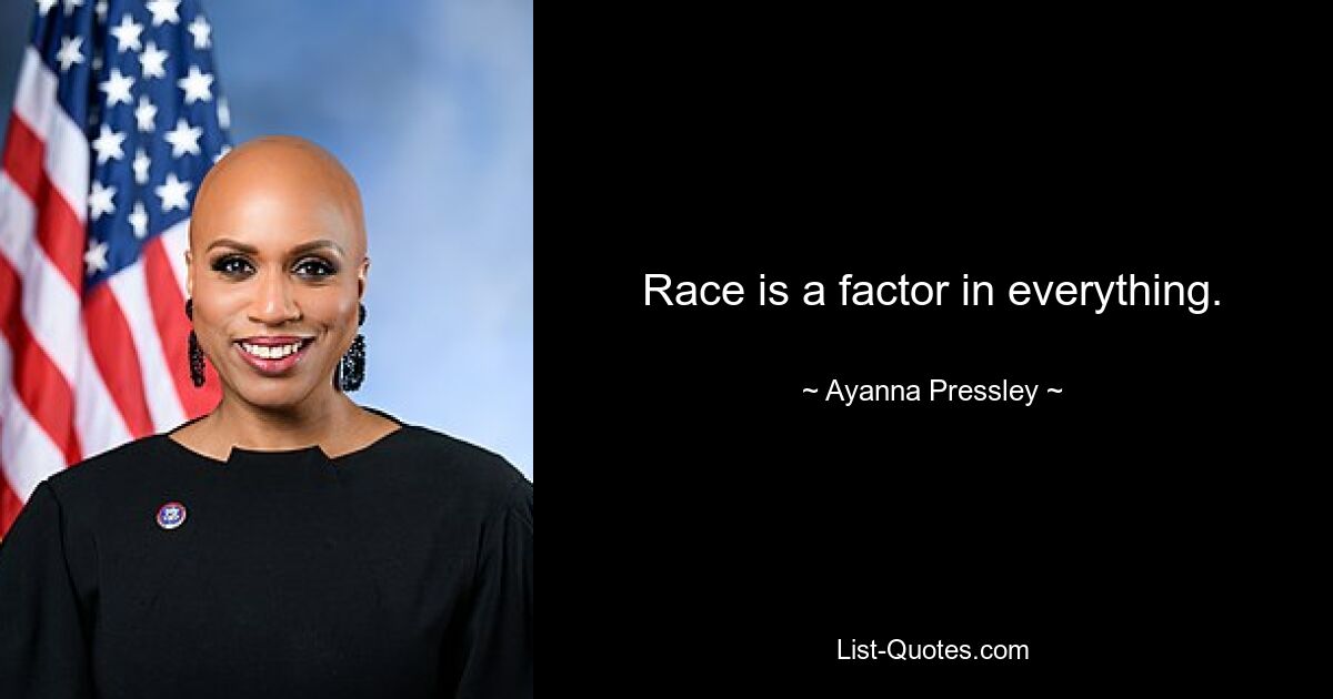 Race is a factor in everything. — © Ayanna Pressley