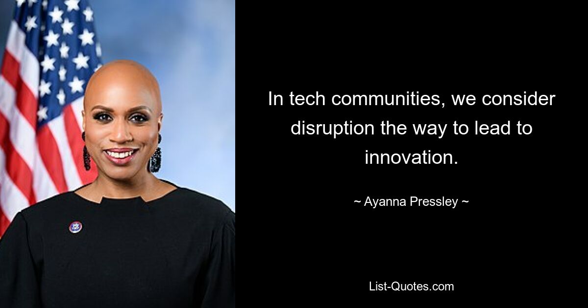 In tech communities, we consider disruption the way to lead to innovation. — © Ayanna Pressley