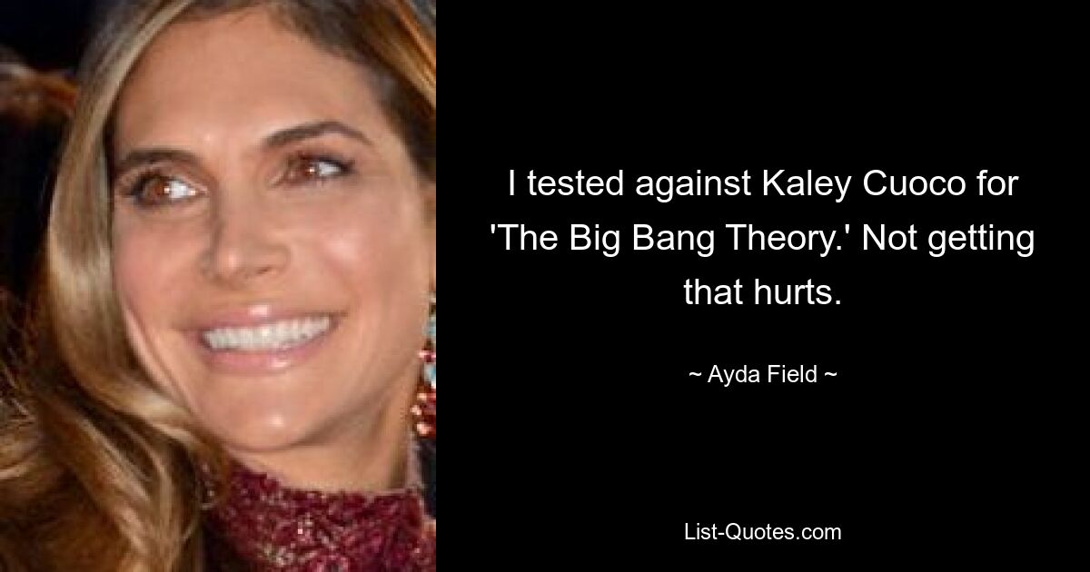 I tested against Kaley Cuoco for 'The Big Bang Theory.' Not getting that hurts. — © Ayda Field