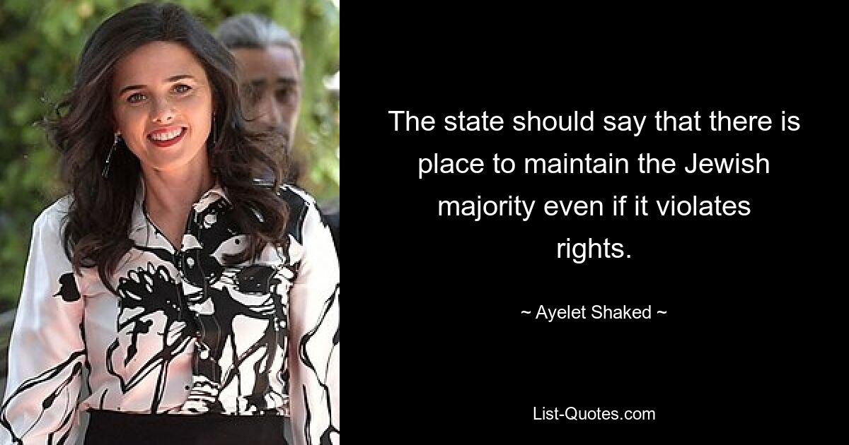 The state should say that there is place to maintain the Jewish majority even if it violates rights. — © Ayelet Shaked