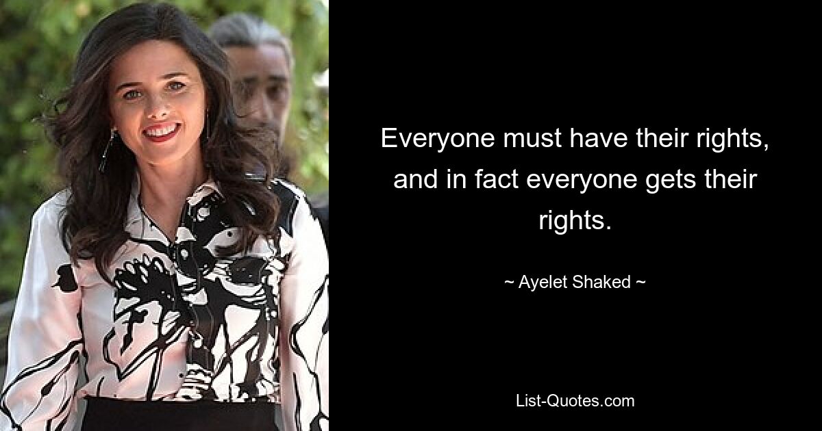 Everyone must have their rights, and in fact everyone gets their rights. — © Ayelet Shaked