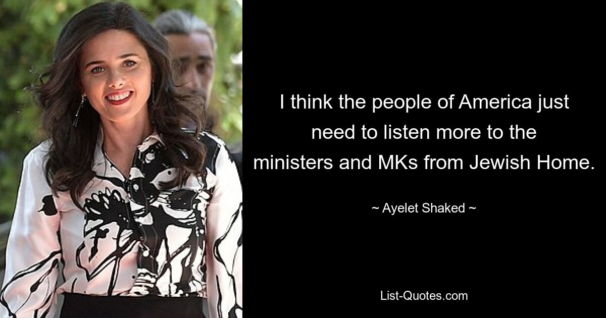 I think the people of America just need to listen more to the ministers and MKs from Jewish Home. — © Ayelet Shaked