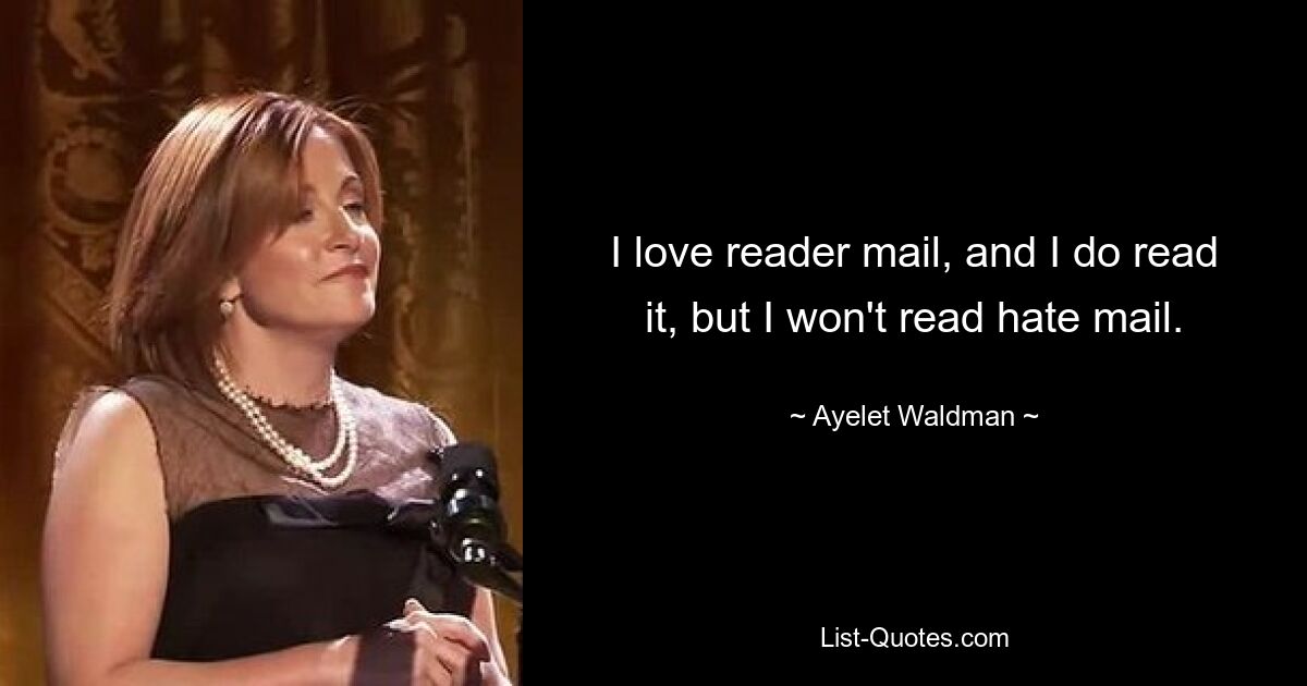 I love reader mail, and I do read it, but I won't read hate mail. — © Ayelet Waldman